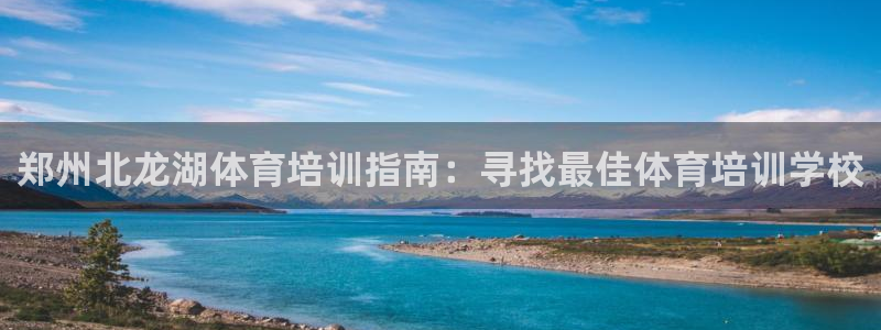 重庆欧陆娱乐有限公司怎么样：郑州北龙湖体育培训指南：