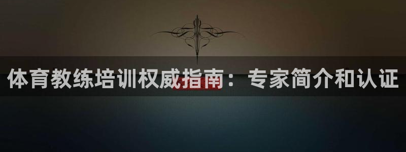 欧陆娱乐怎么注册账号登录：体育教练培训权威指南：专家