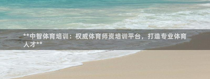 欧陆论坛：**中智体育培训：权威体育师资培训平台，打