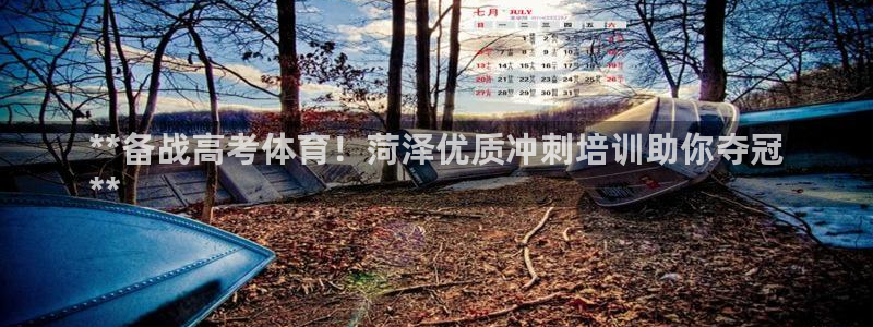 欧陆娱乐登陆官网下载：**备战高考体育！菏泽优质冲刺