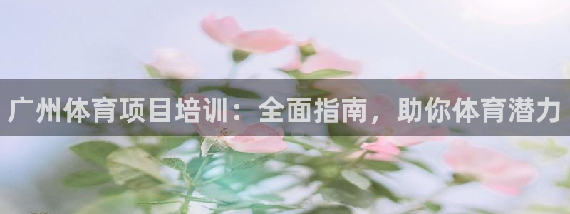 欧陆娱乐登录注册平台下载：广州体育项目培训：全面指南