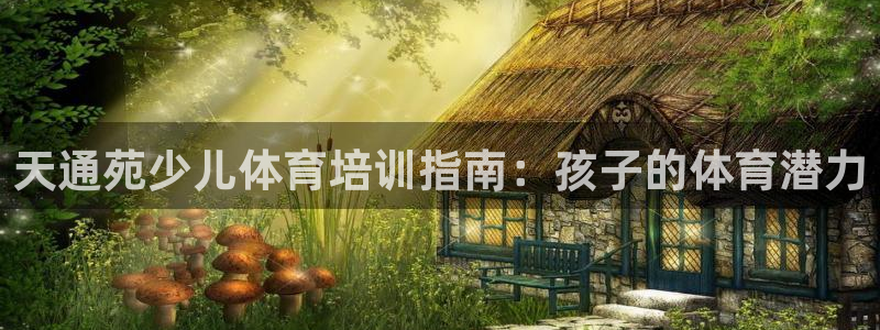 欧陆娱乐平台官网入口：天通苑少儿体育培训指南：孩子的