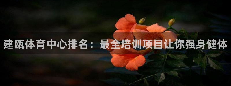 欧陆娱乐访问：建瓯体育中心排名：最全培训项目让你强身