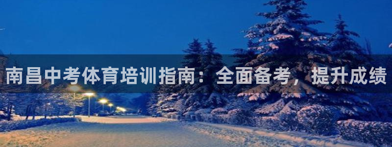 欧陆娱乐官网入口：南昌中考体育培训指南：全面备考，提