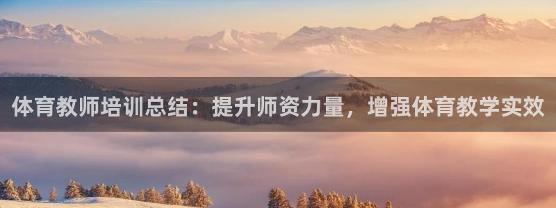 欧陆娱乐官网首页入口：体育教师培训总结：提升师资力量