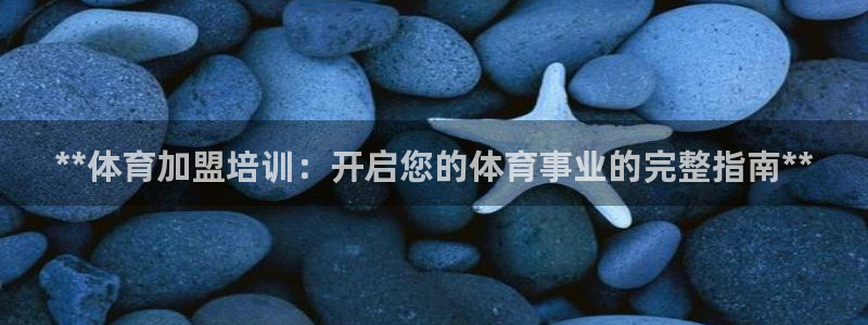 欧陆娱乐提现两百万：**体育加盟培训：开启您的体育事