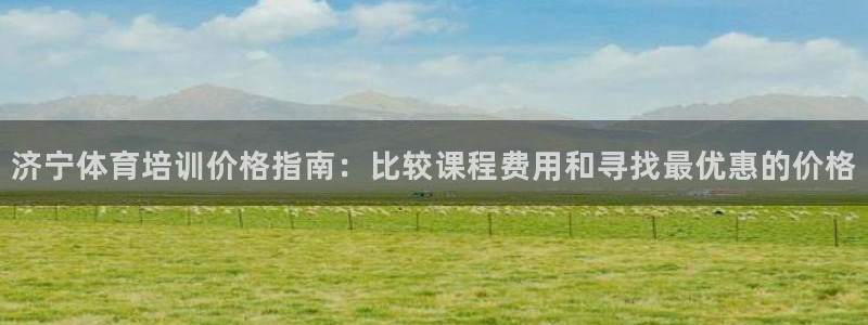 欧陆娱乐代理 贴吧：济宁体育培训价格指南：比较课程费