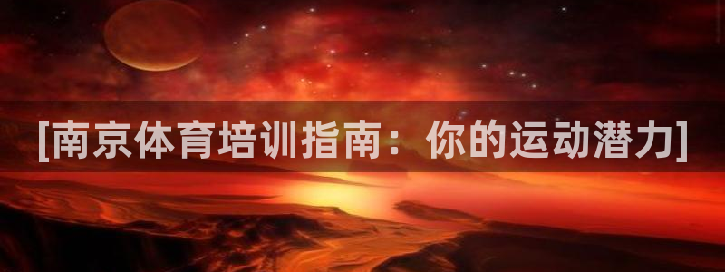 欧陆娱乐客服电话号码：[南京体育培训指南：你的运动潜