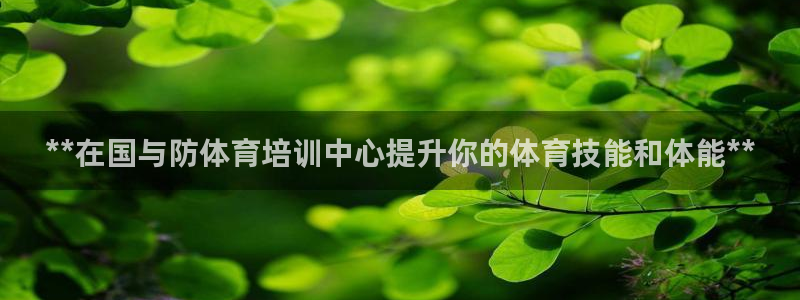 欧陆娱乐app下载：**在国与防体育培训中心提升你的