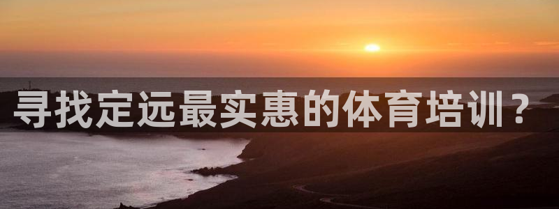 欧陆娱乐注册链接怎么弄：寻找定远最实惠的体育培训？