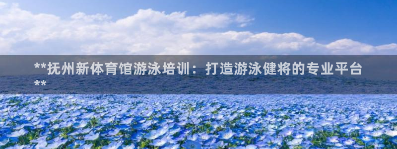 欧陆娱乐是真的假的：**抚州新体育馆游泳培训：打造游