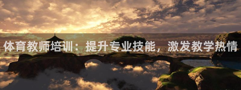 欧陆娱乐试玩官网：体育教师培训：提升专业技能，激发教