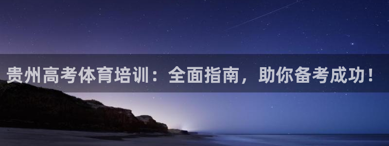 欧陆娱乐官方下载安装：贵州高考体育培训：全面指南，助