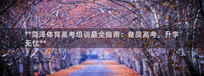 欧陆娱乐官网下载安装最新版：**菏泽体育高考培训最全