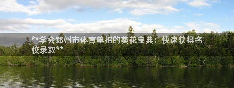 欧陆娱乐微信：**学会郑州市体育单招的葵花宝典：快速