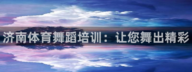 欧陆娱乐平台登录不上怎么回事：济南体育舞蹈培训：让您