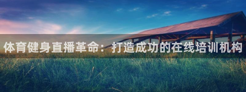 欧陆娱乐分分彩：体育健身直播革命：打造成功的在线培训