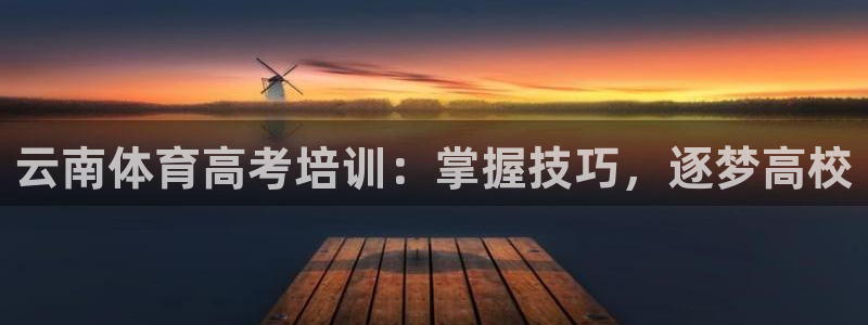 欧陆娱乐注册代理多少钱一年：云南体育高考培训：掌握技