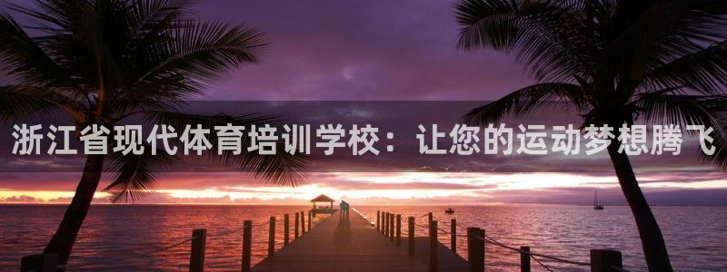 欧陆娱乐平台优势：浙江省现代体育培训学校：让您的运动