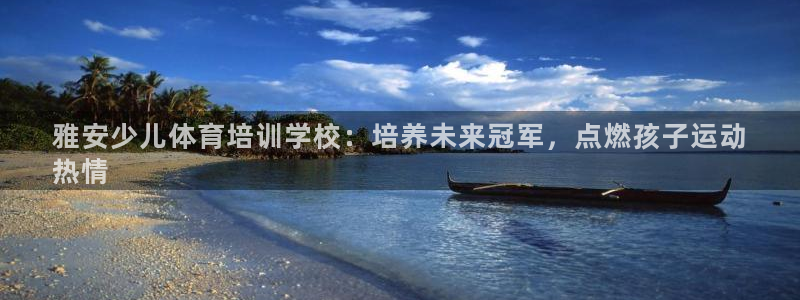 欧陆娱乐客服电话人工服务：雅安少儿体育培训学校：培养