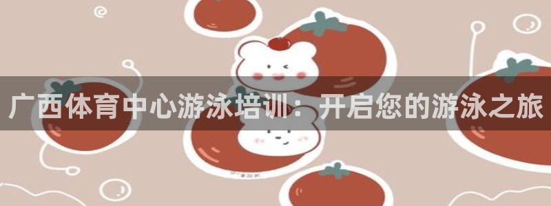 欧陆娱乐安全?：广西体育中心游泳培训：开启您的游泳之