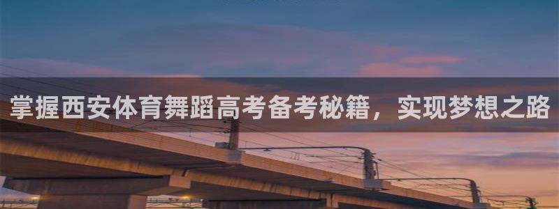 欧陆娱乐客服电话人工服务：掌握西安体育舞蹈高考备考秘