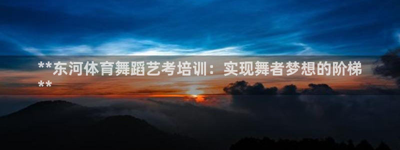欧陆娱乐登录测速：**东河体育舞蹈艺考培训：实现舞者