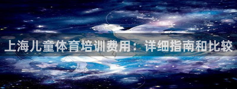 欧陆娱乐登录平台：上海儿童体育培训费用：详细指南和比