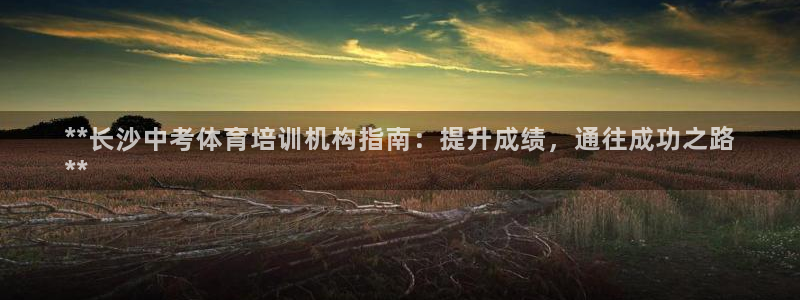 欧陆娱乐平台咋样啊知乎：**长沙中考体育培训机构指南