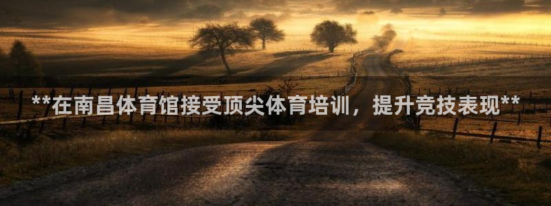 欧陆娱乐有限公司怎么样：**在南昌体育馆接受顶尖体育