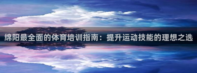 欧陆娱乐挂机项目：绵阳最全面的体育培训指南：提升运动