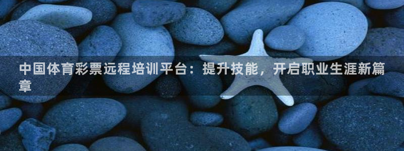欧陆娱乐官方下载安装：中国体育彩票远程培训平台：提升