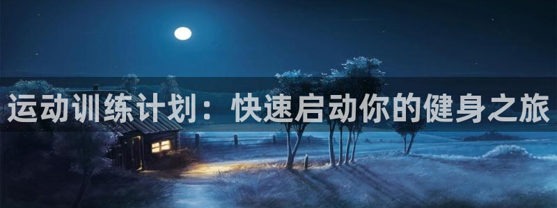 欧陆娱乐注册链接安全吗知乎：运动训练计划：快速启动你
