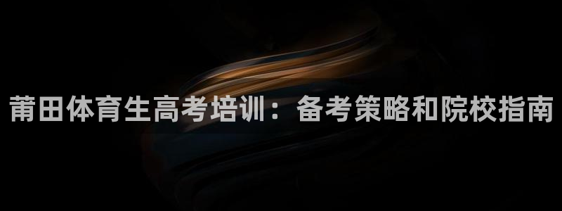 欧陆娱乐平台咋样赚钱：莆田体育生高考培训：备考策略和