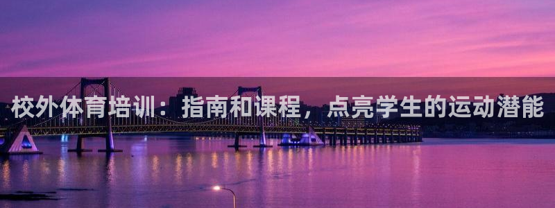 欧陆注册登录入口：校外体育培训：指南和课程，点亮学生