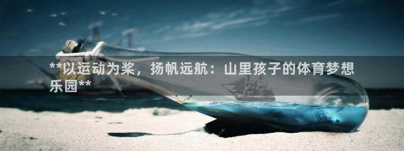 欧陆娱乐有限公司怎么样：**以运动为桨，扬帆远航：山