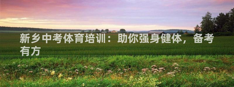 欧陆娱乐：新乡中考体育培训：助你强身健体，备考
有方