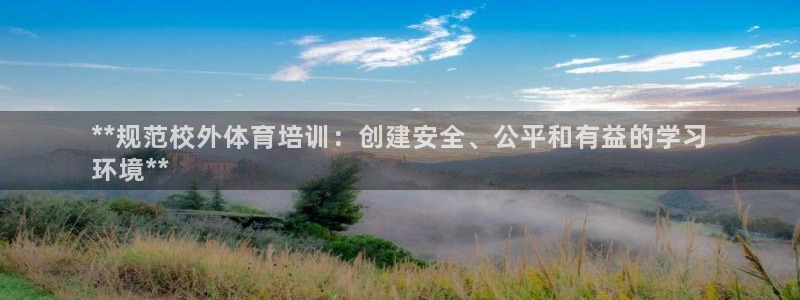 欧陆娱乐是什么：**规范校外体育培训：创建安全、公平