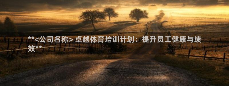 欧陆娱乐注册代理多少钱一年：**<公司名称> 卓越体