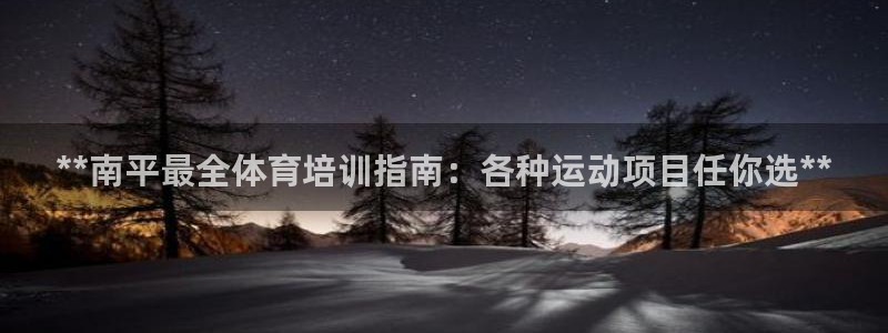 欧陆娱乐怎么注册账号登录：**南平最全体育培训指南：