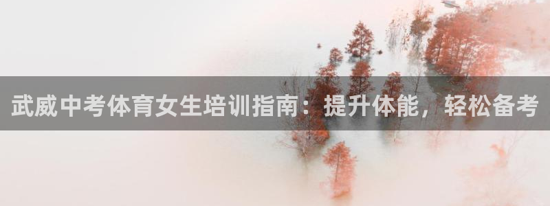 欧陆娱乐注册代理多少钱啊：武威中考体育女生培训指南：提升体能