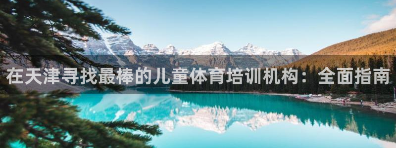 欧陆娱乐怎么注册会员账号：在天津寻找最棒的儿童体育培