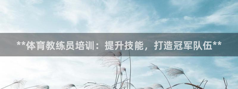 欧陆娱乐怎么注册账号啊：**体育教练员培训：提升技能