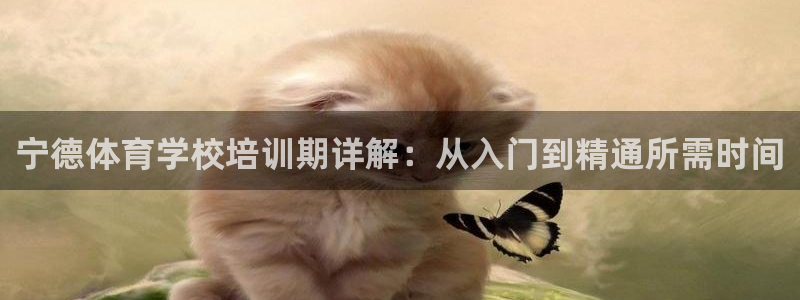 欧陆娱乐客服电话人工服务电话：宁德体育学校培训期详解
