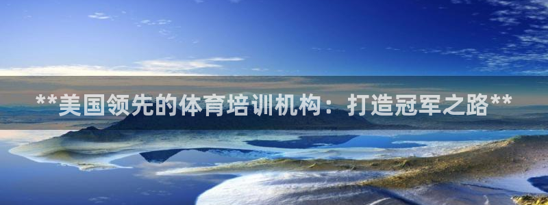 欧陆娱乐登陆官网：**美国领先的体育培训机构：打造冠