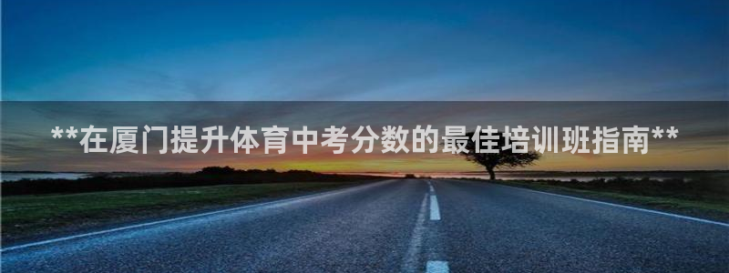 欧陆娱乐的故事：**在厦门提升体育中考分数的最佳培训
