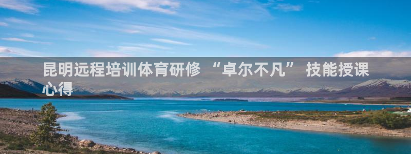 欧陆娱乐注册链接安全吗：昆明远程培训体育研修 “卓尔