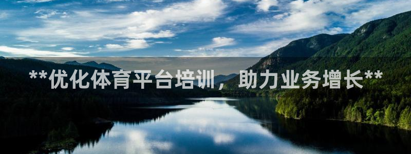欧陆娱乐是真的假的：**优化体育平台培训，助力业务增