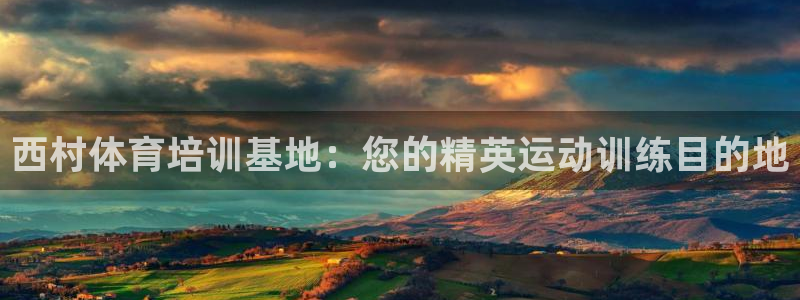 欧陆娱乐简介：西村体育培训基地：您的精英运动训练目的
