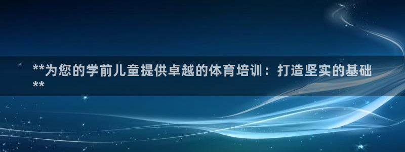 欧陆娱乐怎么注册会员：**为您的学前儿童提供卓越的体